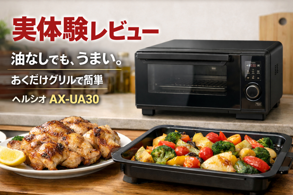 【口コミ実体験】ヘルシオAX-UA30レビュー｜おくだけグリルで簡単ヘルシー調理！油なしでも驚くほどおいしい最新ウォーターオーブン