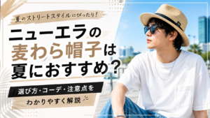 ニューエラの麦わら帽子は夏におすすめ？選び方・コーデ・注意点をわかりやすく解説
